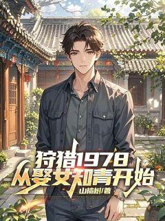 狩猎1978,从娶女知青开始知乎后续免费试读