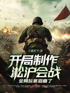 三鹿天下写的小说开局制作淞沪会战,全网玩家泪崩了在线阅读