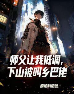 热门小说师父让我低调,下山被叫乡巴佬完整版全文阅读
