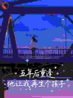 五年后重逢,他让我再生个孩子by唐颖小