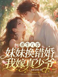 夏雨薇陆云深重生八零:妹妹换错婚,我嫁真少爷小说完整版