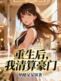 爆款小说由作者奶酪呆呆饼所创作的重生后,我清算豪门在线阅读