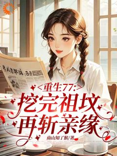 重生77,挖完祖坟再斩亲缘全集小说_张凤娇李桂芝完结版阅读