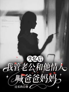 【失忆后,我管老公和他情人喊爸爸妈妈】小说在线阅读-失忆后,我管老公和他情人喊爸爸妈妈免费版目录阅读全文