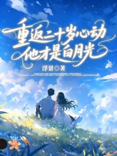 新上重返二十岁心动,他才是白月光浮景小说免费阅读