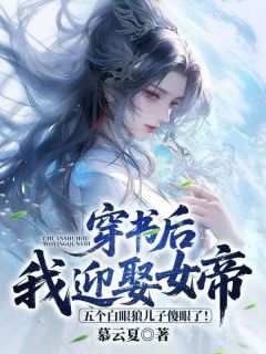 穿书后我迎娶女帝,五个白眼狼儿子傻眼了!小说全章节目录阅读BY慕云夏完结版阅读