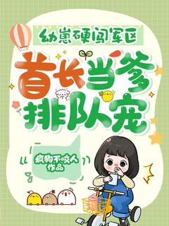 全章节小说幼崽硬闯军区,首长当爹排队宠!疯狗不咬人最新阅读