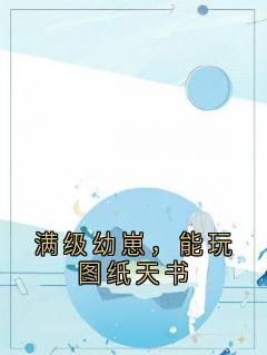 满级幼崽,能玩图纸天书免费小说作者岛屿的风全文阅读-随缘阅读网