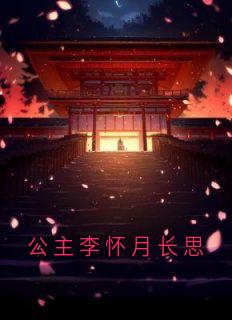 李怀月姬子夜全集小说_公主李怀月长思完结版阅读