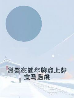 【抖音热推】堂哥炸金花全文在线阅读-堂哥在过年牌桌上押宝马后续全章节目录